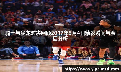 骑士与猛龙对决回顾2017年5月4日精彩瞬间与赛后分析
