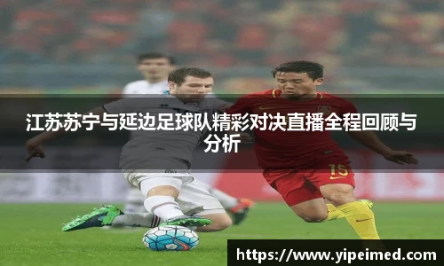 江苏苏宁与延边足球队精彩对决直播全程回顾与分析