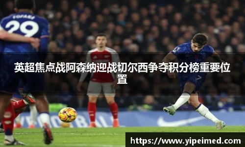 英超焦点战阿森纳迎战切尔西争夺积分榜重要位置