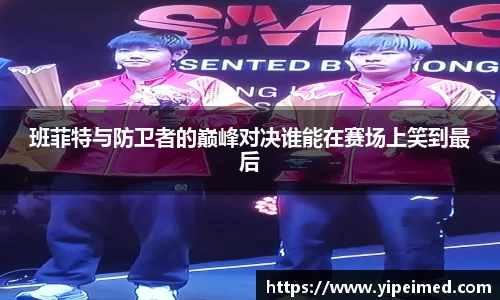 必一班菲特与防卫者的巅峰对决谁能在赛场上笑到最后