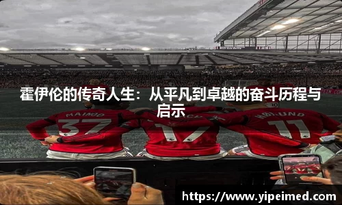 必一霍伊伦的传奇人生：从平凡到卓越的奋斗历程与启示